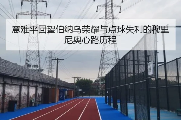 意难平回望伯纳乌荣耀与点球失利的穆里尼奥心路历程